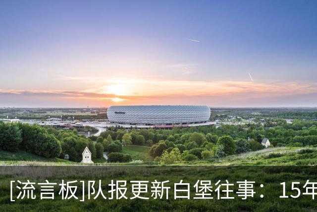 [流言板]队报更新白堡往事：15年前破产+踢业余联赛，所以很在乎投资